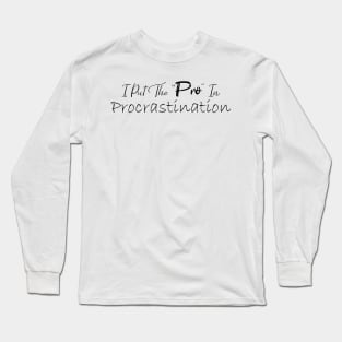 I Put The Pro In Procrastination Long Sleeve T-Shirt